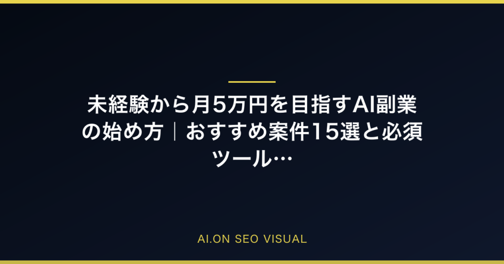 【2026年最新】未経験から月5万円を目指すAI副業の始め方｜おすすめ案件15選と必須ツールを徹底解説のアイキャッチ