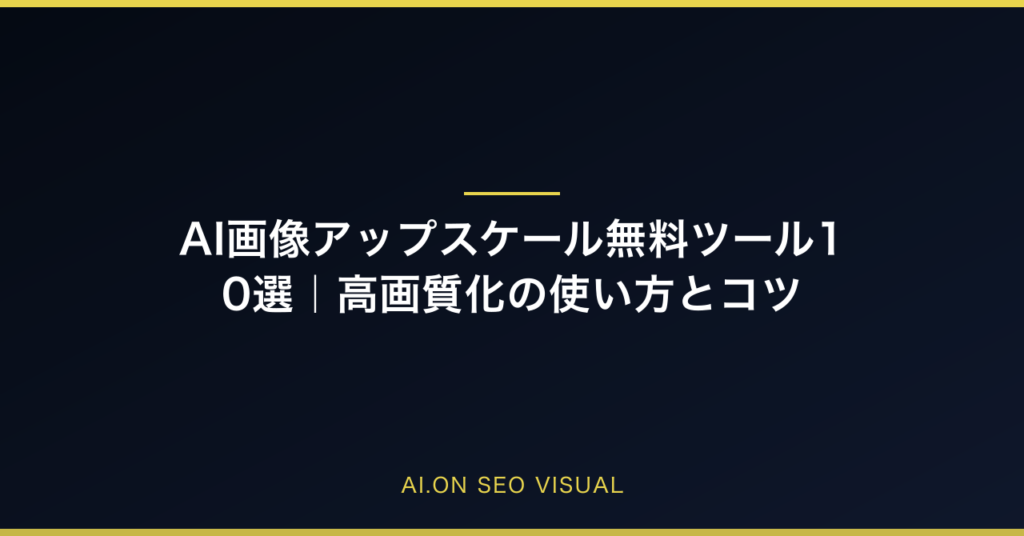 AI画像アップスケール無料ツール10選｜高画質化の使い方とコツ【2026年最新】のアイキャッチ