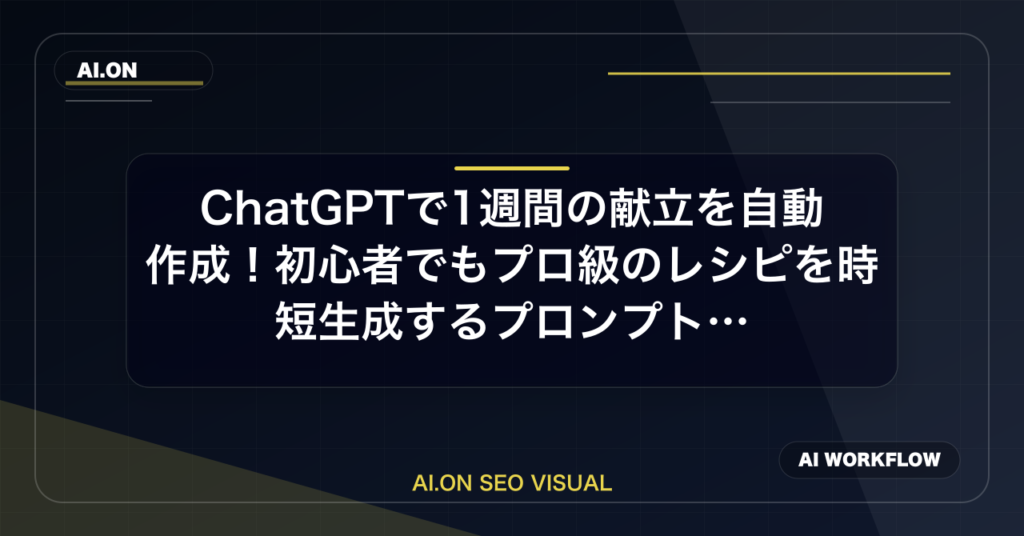 ChatGPTで1週間の献立を自動作成！初心者でもプロ級のレシピを時短生成するプロンプト術のアイキャッチ